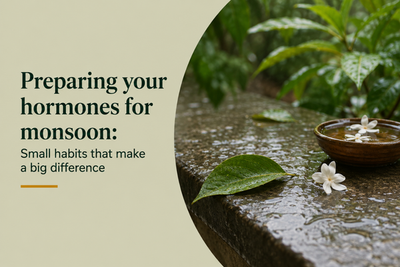 PREPARING YOUR HORMONES FOR MONSOON: SMALL HABITS THAT MAKE A BIG DIFFERENCE