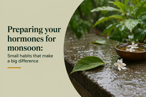 PREPARING YOUR HORMONES FOR MONSOON: SMALL HABITS THAT MAKE A BIG DIFFERENCE