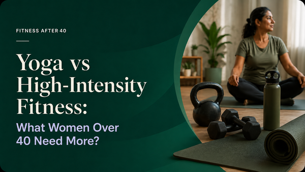 Yoga vs High-Intensity Fitness: What Women Over 40 Need More?